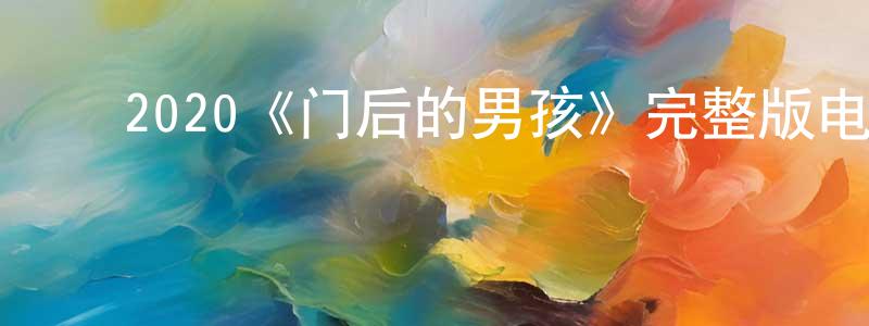﻿陈林展发布﻿2020《门后的男孩》完整版电影/在线观看/百度云-美剧天堂